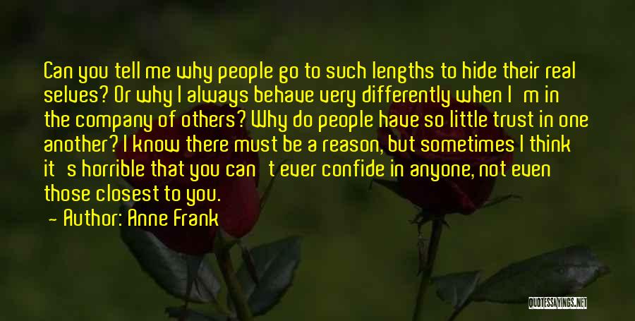 Anne Frank Quotes: Can You Tell Me Why People Go To Such Lengths To Hide Their Real Selves? Or Why I Always Behave