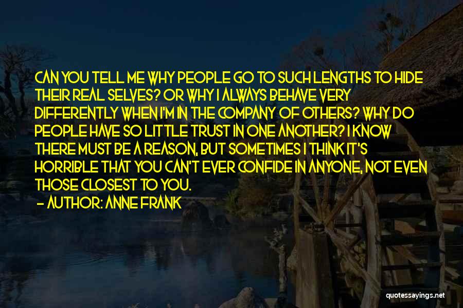 Anne Frank Quotes: Can You Tell Me Why People Go To Such Lengths To Hide Their Real Selves? Or Why I Always Behave