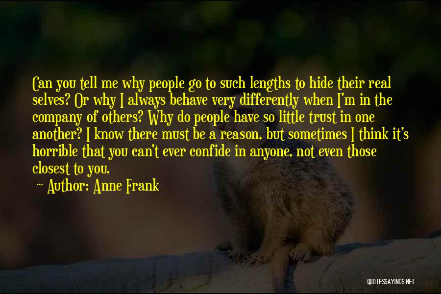 Anne Frank Quotes: Can You Tell Me Why People Go To Such Lengths To Hide Their Real Selves? Or Why I Always Behave