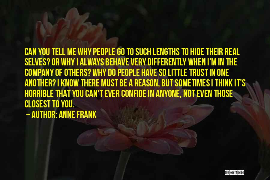 Anne Frank Quotes: Can You Tell Me Why People Go To Such Lengths To Hide Their Real Selves? Or Why I Always Behave