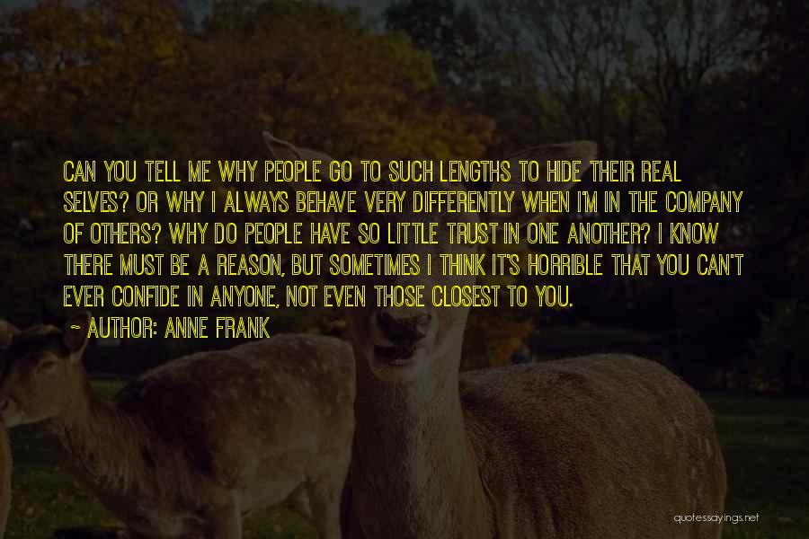 Anne Frank Quotes: Can You Tell Me Why People Go To Such Lengths To Hide Their Real Selves? Or Why I Always Behave