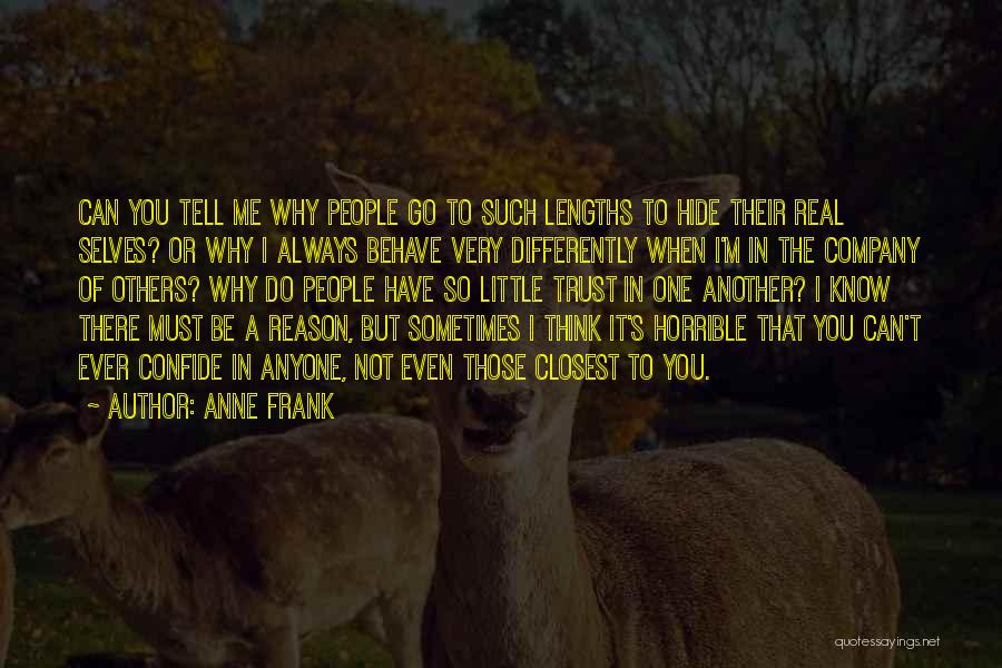 Anne Frank Quotes: Can You Tell Me Why People Go To Such Lengths To Hide Their Real Selves? Or Why I Always Behave