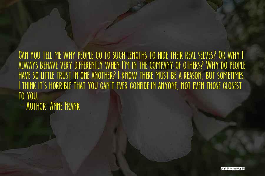 Anne Frank Quotes: Can You Tell Me Why People Go To Such Lengths To Hide Their Real Selves? Or Why I Always Behave