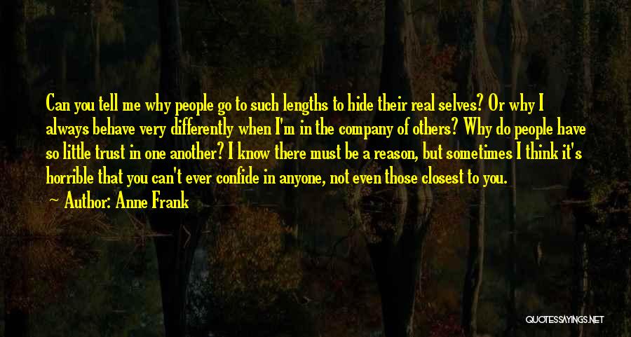 Anne Frank Quotes: Can You Tell Me Why People Go To Such Lengths To Hide Their Real Selves? Or Why I Always Behave