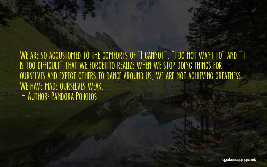 Pandora Poikilos Quotes: We Are So Accustomed To The Comforts Of I Cannot, I Do Not Want To And It Is Too Difficult