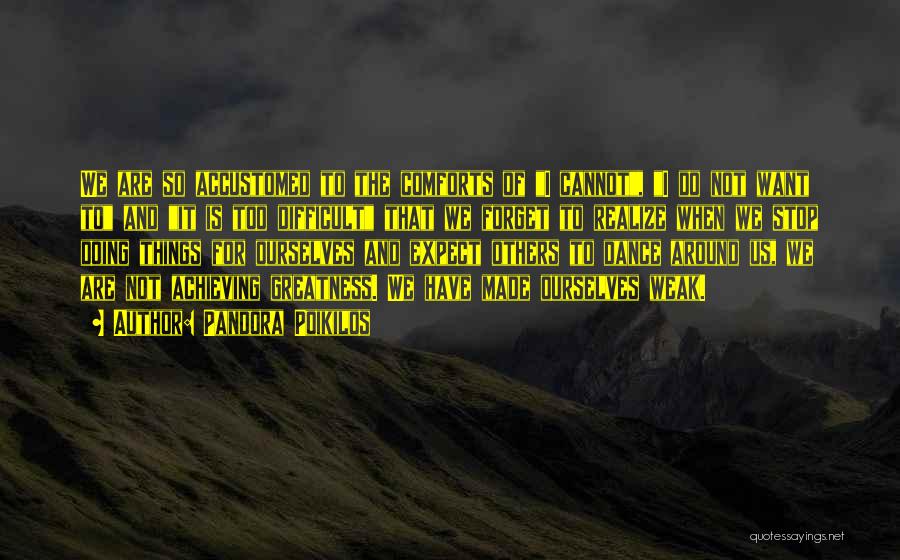 Pandora Poikilos Quotes: We Are So Accustomed To The Comforts Of I Cannot, I Do Not Want To And It Is Too Difficult