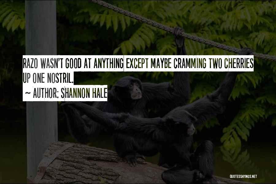 Shannon Hale Quotes: Razo Wasn't Good At Anything Except Maybe Cramming Two Cherries Up One Nostril.