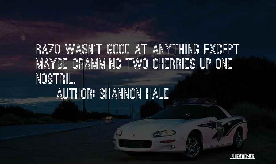 Shannon Hale Quotes: Razo Wasn't Good At Anything Except Maybe Cramming Two Cherries Up One Nostril.