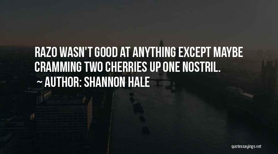 Shannon Hale Quotes: Razo Wasn't Good At Anything Except Maybe Cramming Two Cherries Up One Nostril.