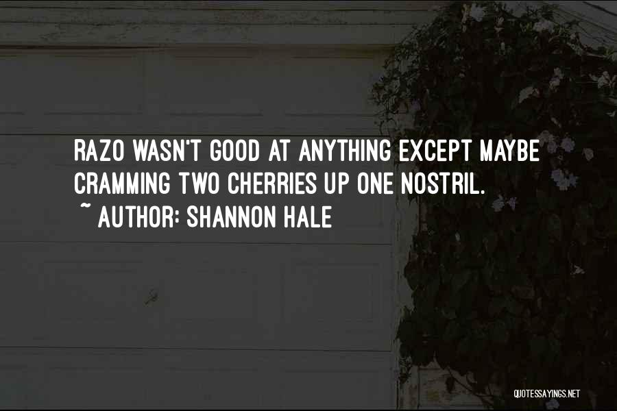 Shannon Hale Quotes: Razo Wasn't Good At Anything Except Maybe Cramming Two Cherries Up One Nostril.