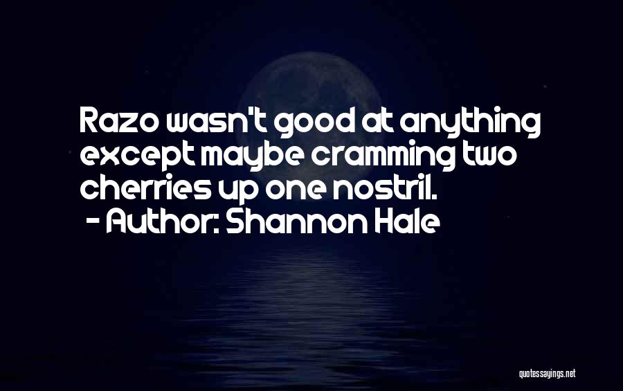 Shannon Hale Quotes: Razo Wasn't Good At Anything Except Maybe Cramming Two Cherries Up One Nostril.