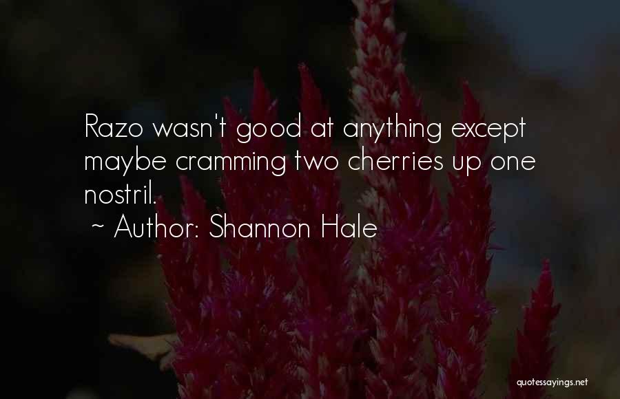 Shannon Hale Quotes: Razo Wasn't Good At Anything Except Maybe Cramming Two Cherries Up One Nostril.