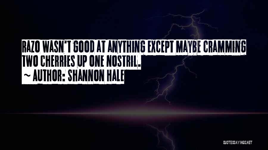 Shannon Hale Quotes: Razo Wasn't Good At Anything Except Maybe Cramming Two Cherries Up One Nostril.