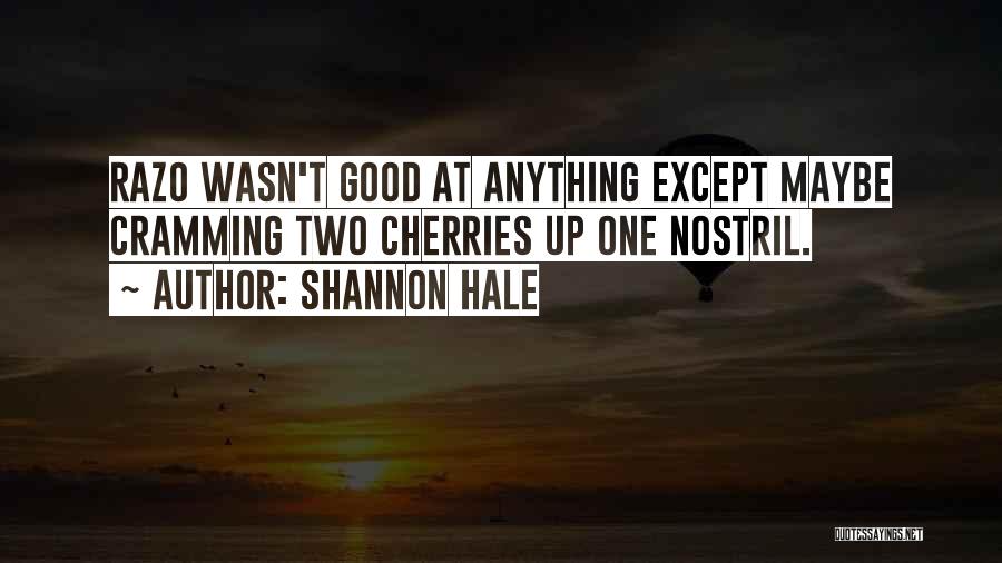 Shannon Hale Quotes: Razo Wasn't Good At Anything Except Maybe Cramming Two Cherries Up One Nostril.