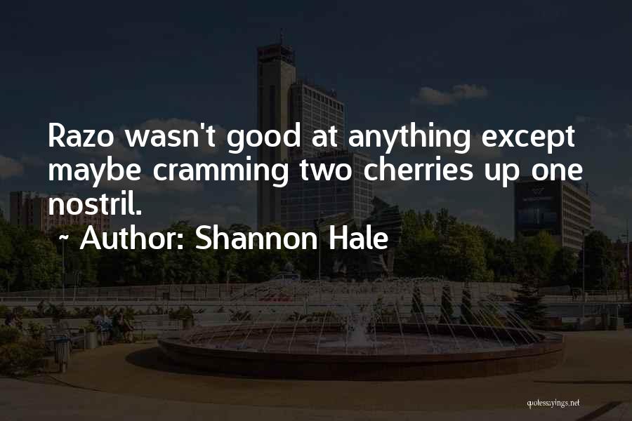 Shannon Hale Quotes: Razo Wasn't Good At Anything Except Maybe Cramming Two Cherries Up One Nostril.