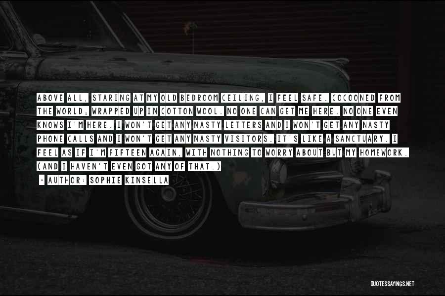 Sophie Kinsella Quotes: Above All, Staring At My Old Bedroom Ceiling, I Feel Safe. Cocooned From The World; Wrapped Up In Cotton Wool.