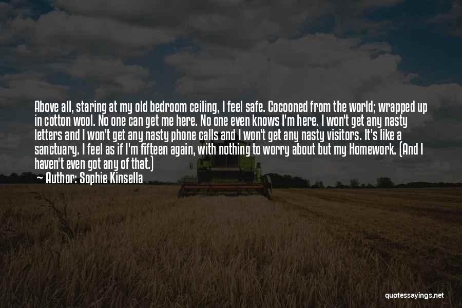 Sophie Kinsella Quotes: Above All, Staring At My Old Bedroom Ceiling, I Feel Safe. Cocooned From The World; Wrapped Up In Cotton Wool.