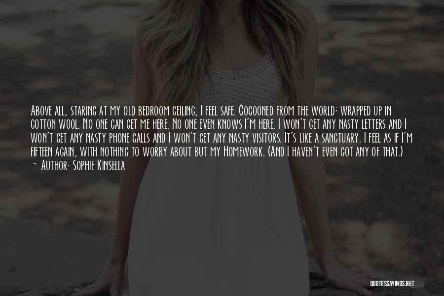 Sophie Kinsella Quotes: Above All, Staring At My Old Bedroom Ceiling, I Feel Safe. Cocooned From The World; Wrapped Up In Cotton Wool.