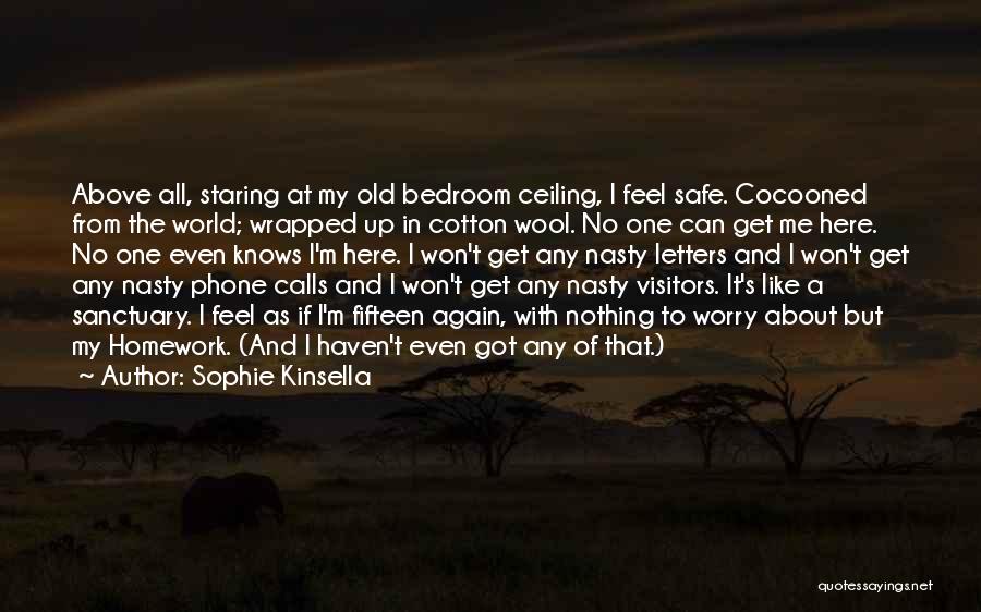 Sophie Kinsella Quotes: Above All, Staring At My Old Bedroom Ceiling, I Feel Safe. Cocooned From The World; Wrapped Up In Cotton Wool.