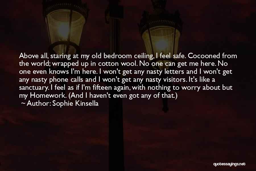 Sophie Kinsella Quotes: Above All, Staring At My Old Bedroom Ceiling, I Feel Safe. Cocooned From The World; Wrapped Up In Cotton Wool.