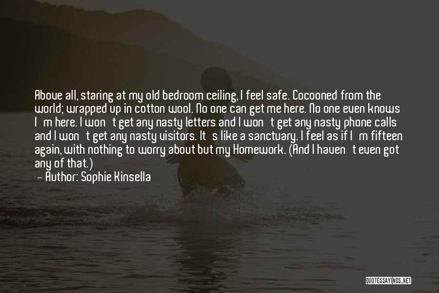 Sophie Kinsella Quotes: Above All, Staring At My Old Bedroom Ceiling, I Feel Safe. Cocooned From The World; Wrapped Up In Cotton Wool.