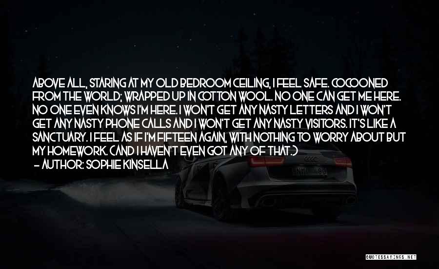 Sophie Kinsella Quotes: Above All, Staring At My Old Bedroom Ceiling, I Feel Safe. Cocooned From The World; Wrapped Up In Cotton Wool.