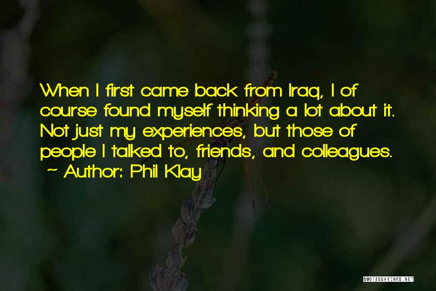 Phil Klay Quotes: When I First Came Back From Iraq, I Of Course Found Myself Thinking A Lot About It. Not Just My