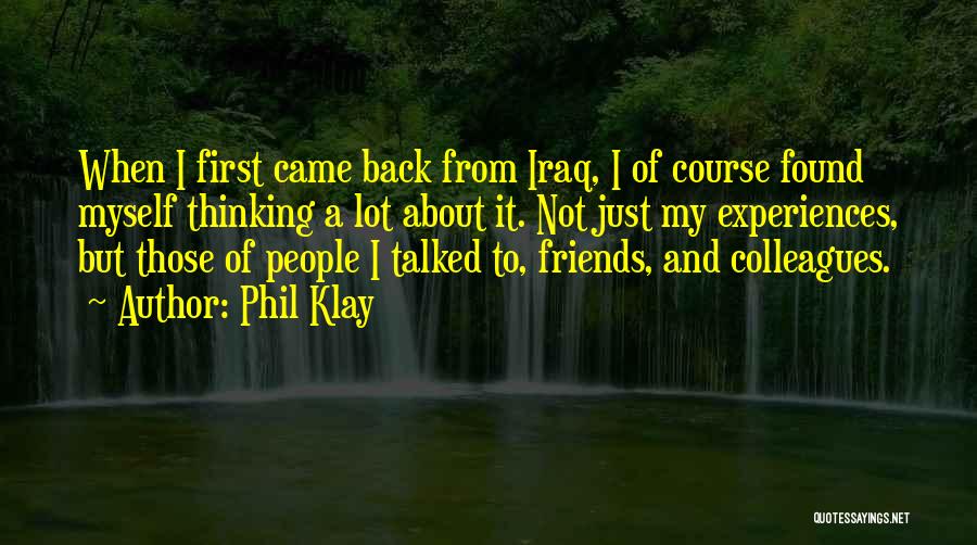 Phil Klay Quotes: When I First Came Back From Iraq, I Of Course Found Myself Thinking A Lot About It. Not Just My