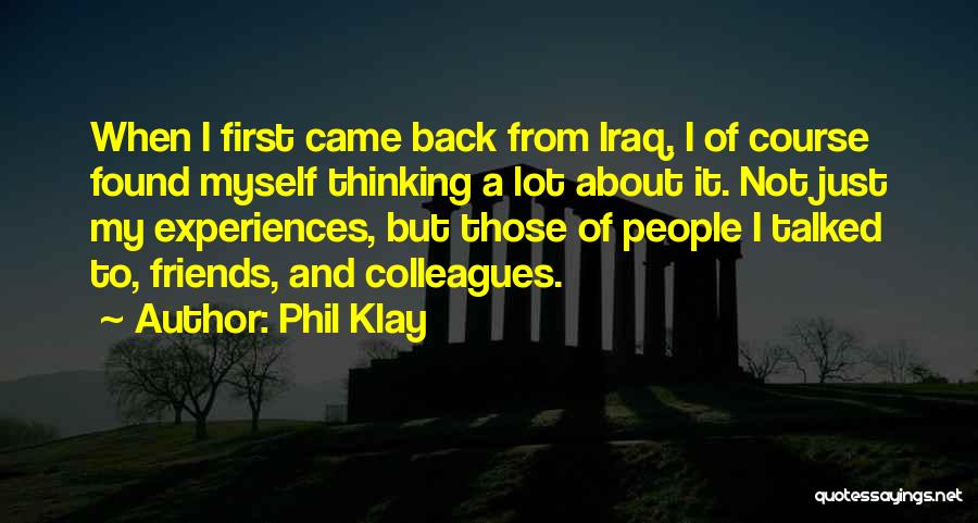 Phil Klay Quotes: When I First Came Back From Iraq, I Of Course Found Myself Thinking A Lot About It. Not Just My