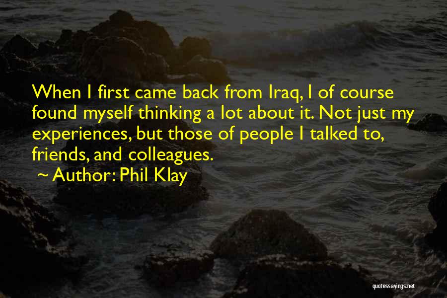 Phil Klay Quotes: When I First Came Back From Iraq, I Of Course Found Myself Thinking A Lot About It. Not Just My