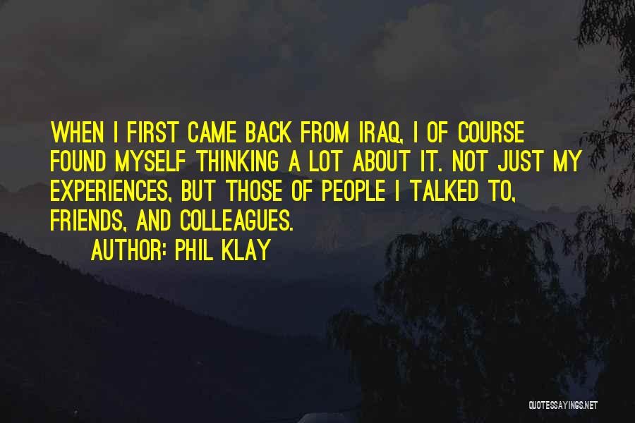 Phil Klay Quotes: When I First Came Back From Iraq, I Of Course Found Myself Thinking A Lot About It. Not Just My