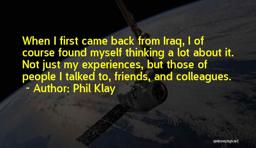 Phil Klay Quotes: When I First Came Back From Iraq, I Of Course Found Myself Thinking A Lot About It. Not Just My
