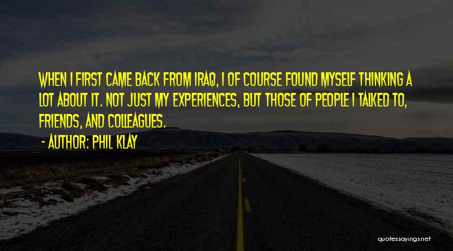 Phil Klay Quotes: When I First Came Back From Iraq, I Of Course Found Myself Thinking A Lot About It. Not Just My