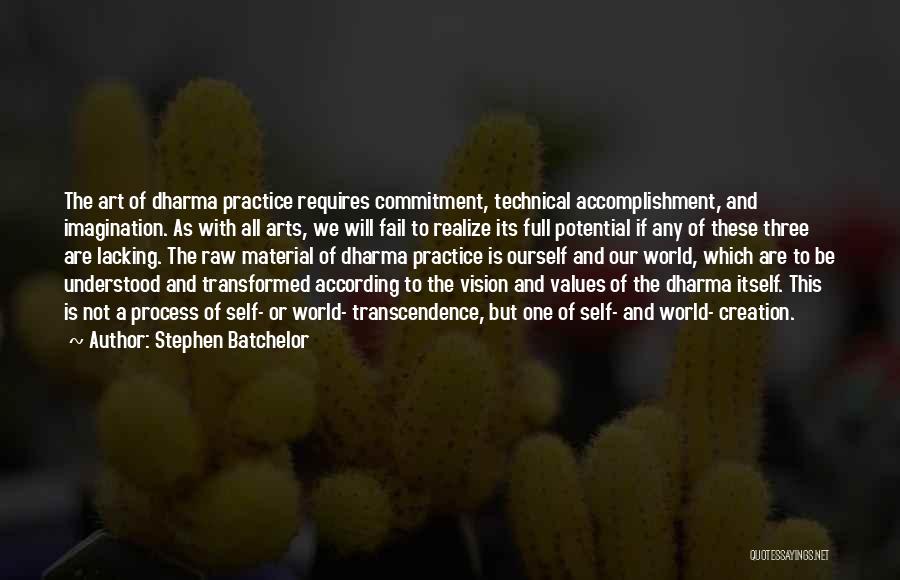 Stephen Batchelor Quotes: The Art Of Dharma Practice Requires Commitment, Technical Accomplishment, And Imagination. As With All Arts, We Will Fail To Realize