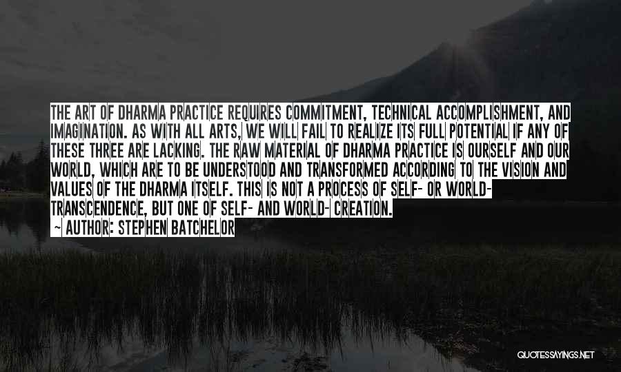 Stephen Batchelor Quotes: The Art Of Dharma Practice Requires Commitment, Technical Accomplishment, And Imagination. As With All Arts, We Will Fail To Realize