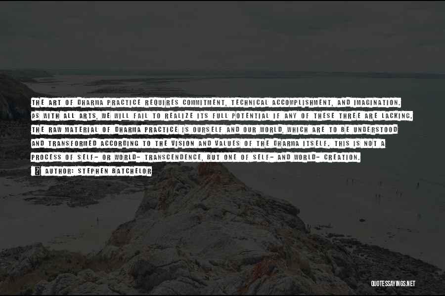 Stephen Batchelor Quotes: The Art Of Dharma Practice Requires Commitment, Technical Accomplishment, And Imagination. As With All Arts, We Will Fail To Realize