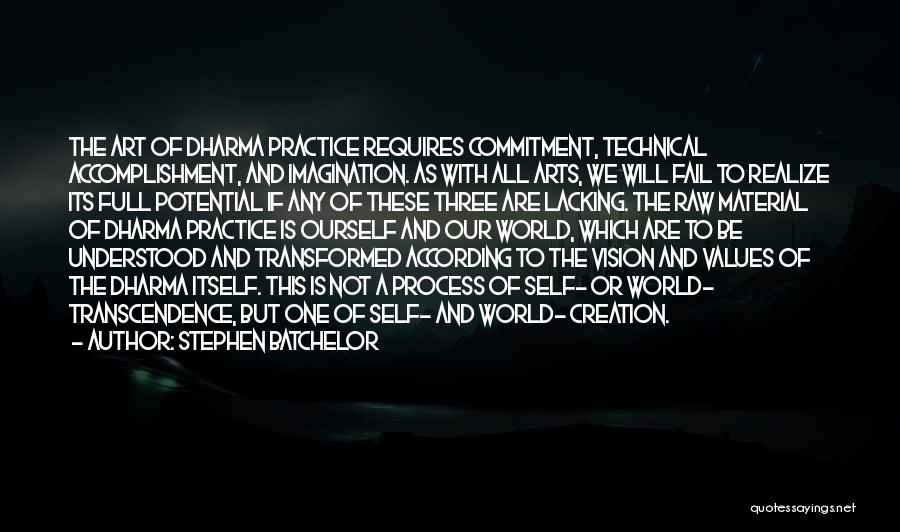 Stephen Batchelor Quotes: The Art Of Dharma Practice Requires Commitment, Technical Accomplishment, And Imagination. As With All Arts, We Will Fail To Realize