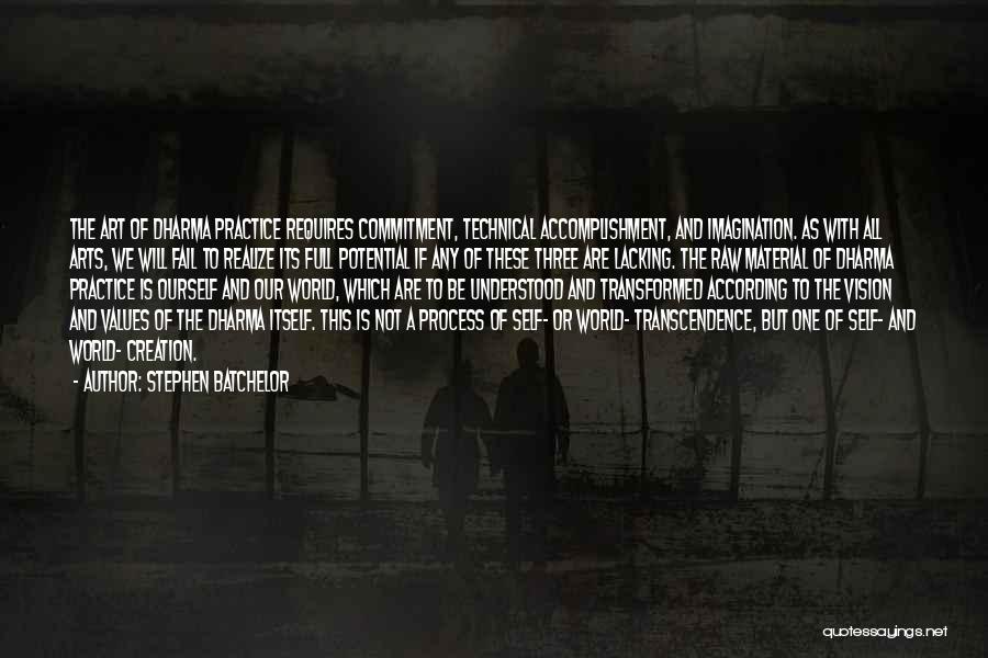 Stephen Batchelor Quotes: The Art Of Dharma Practice Requires Commitment, Technical Accomplishment, And Imagination. As With All Arts, We Will Fail To Realize