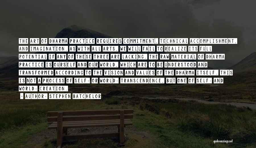 Stephen Batchelor Quotes: The Art Of Dharma Practice Requires Commitment, Technical Accomplishment, And Imagination. As With All Arts, We Will Fail To Realize