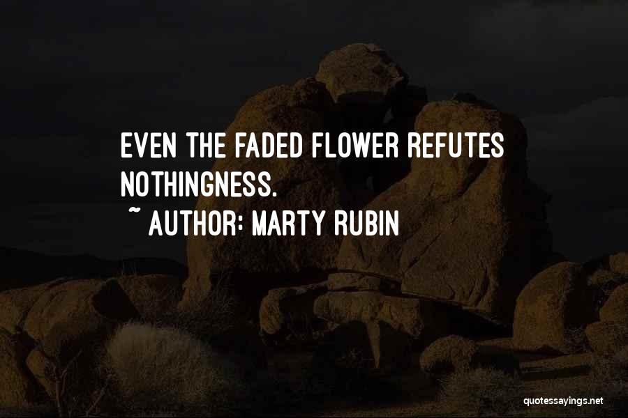 Marty Rubin Quotes: Even The Faded Flower Refutes Nothingness.
