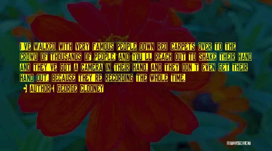 George Clooney Quotes: I've Walked With Very Famous People Down Red Carpets Over To The Crowd Of Thousands Of People, And You'll Reach