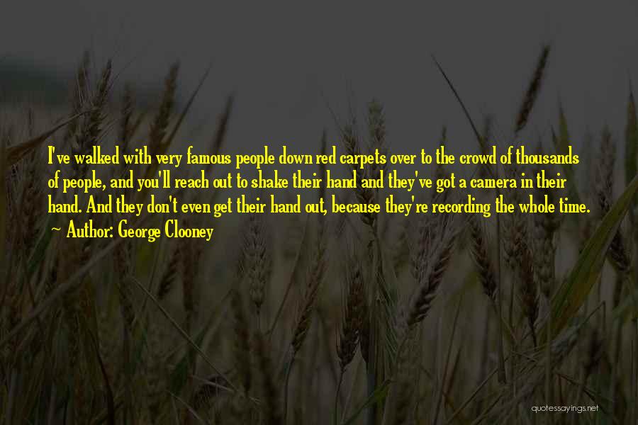 George Clooney Quotes: I've Walked With Very Famous People Down Red Carpets Over To The Crowd Of Thousands Of People, And You'll Reach