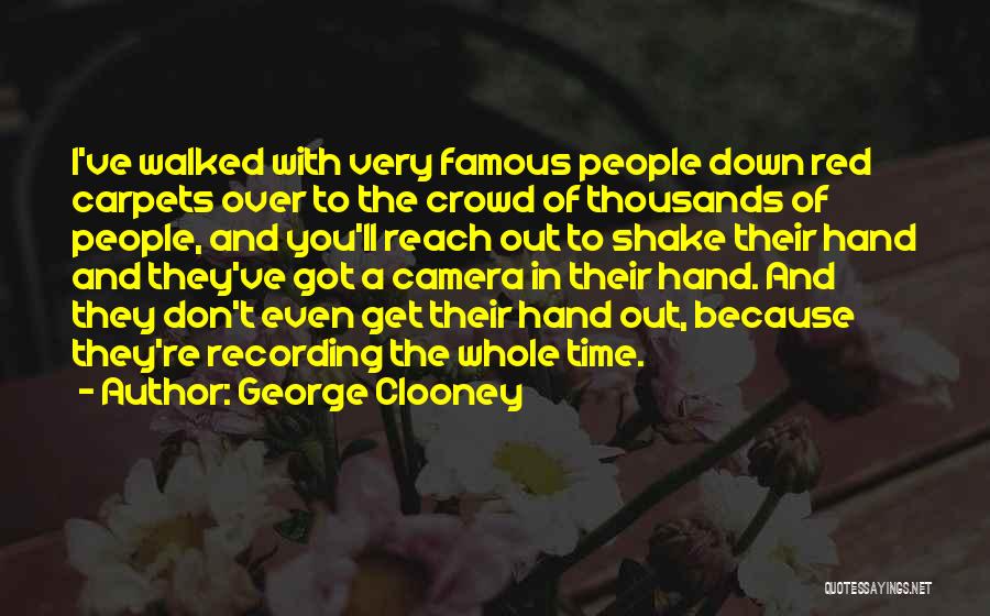 George Clooney Quotes: I've Walked With Very Famous People Down Red Carpets Over To The Crowd Of Thousands Of People, And You'll Reach