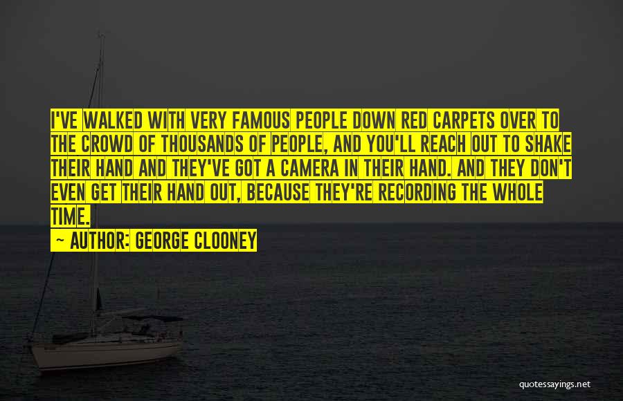 George Clooney Quotes: I've Walked With Very Famous People Down Red Carpets Over To The Crowd Of Thousands Of People, And You'll Reach
