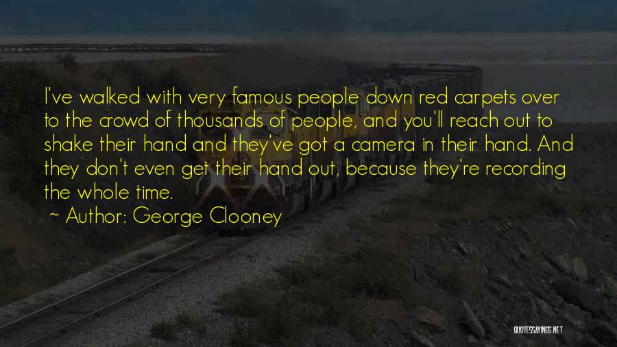 George Clooney Quotes: I've Walked With Very Famous People Down Red Carpets Over To The Crowd Of Thousands Of People, And You'll Reach