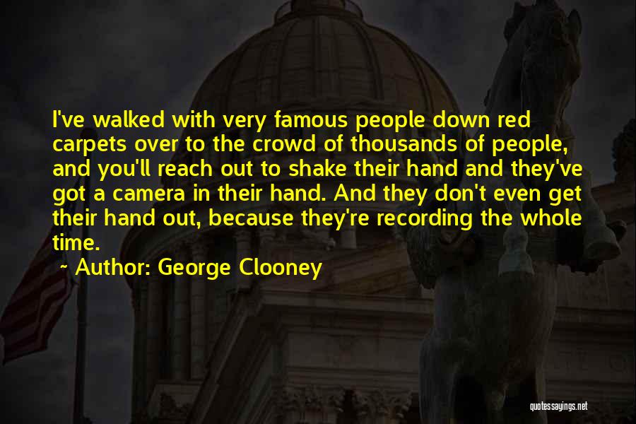 George Clooney Quotes: I've Walked With Very Famous People Down Red Carpets Over To The Crowd Of Thousands Of People, And You'll Reach