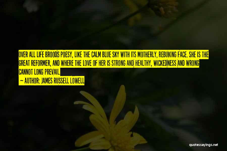 James Russell Lowell Quotes: Over All Life Broods Poesy, Like The Calm Blue Sky With Its Motherly, Rebuking Face. She Is The Great Reformer,