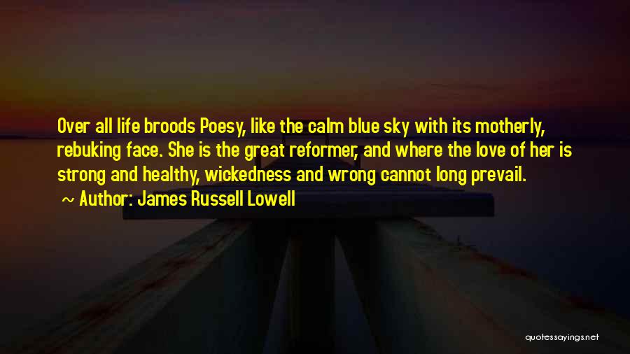 James Russell Lowell Quotes: Over All Life Broods Poesy, Like The Calm Blue Sky With Its Motherly, Rebuking Face. She Is The Great Reformer,