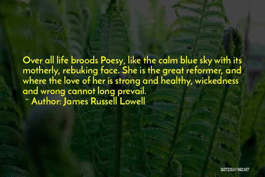 James Russell Lowell Quotes: Over All Life Broods Poesy, Like The Calm Blue Sky With Its Motherly, Rebuking Face. She Is The Great Reformer,