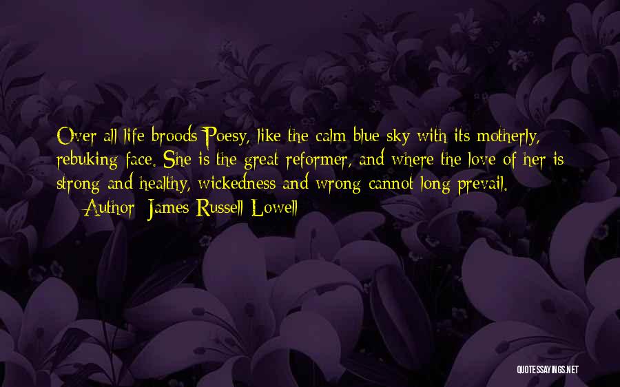 James Russell Lowell Quotes: Over All Life Broods Poesy, Like The Calm Blue Sky With Its Motherly, Rebuking Face. She Is The Great Reformer,